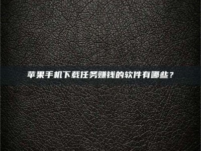 玉溪苹果手机下载任务赚钱的软件有哪些？